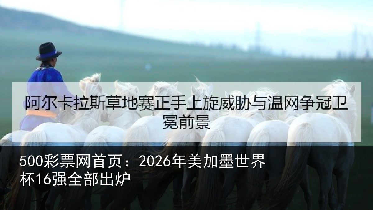 500彩票网首页：2026年美加墨世界杯16强全部出炉