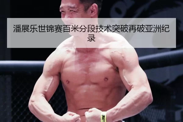 潘展乐世锦赛百米分段技术突破再破亚洲纪录
