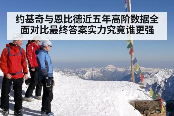 约基奇与恩比德近五年高阶数据全面对比最终答案实力究竟谁更强