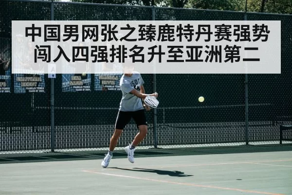 中国男网张之臻鹿特丹赛强势闯入四强排名升至亚洲第二