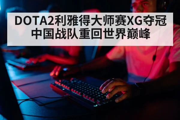 DOTA2利雅得大师赛XG夺冠 中国战队重回世界巅峰
