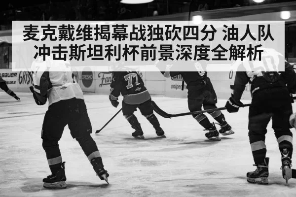 麦克戴维揭幕战独砍四分 油人队冲击斯坦利杯前景深度全解析