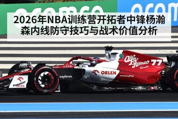 2026年NBA训练营开拓者中锋杨瀚森内线防守技巧与战术价值分析